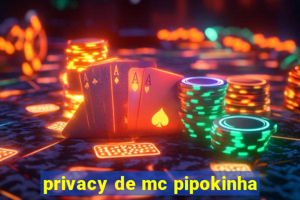 privacy de mc pipokinha